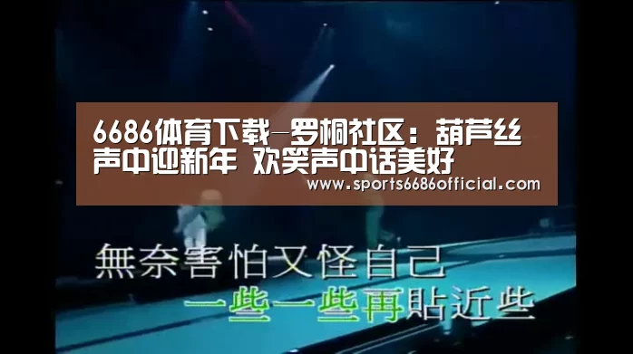 6686体育下载-罗桐社区:葫芦丝声中迎新年 欢笑声中话美好(图1) 6686体育下载