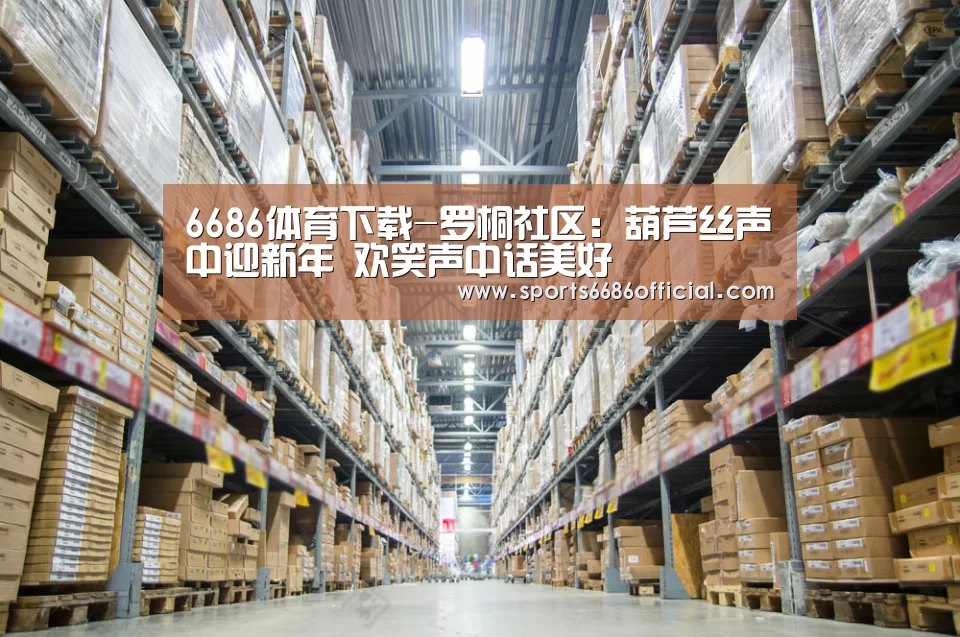 6686体育下载-罗桐社区:葫芦丝声中迎新年 欢笑声中话美好(图3) 6686体育下载