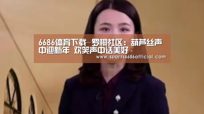 6686体育下载-罗桐社区:葫芦丝声中迎新年 欢笑声中话美好(图2) 6686体育