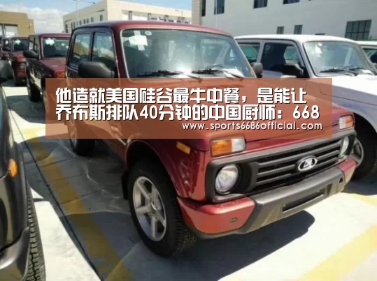 他造就美国硅谷最牛中餐,是能让乔布斯排队40分钟的中国厨师:6686体育下载(图4) 6686体育
