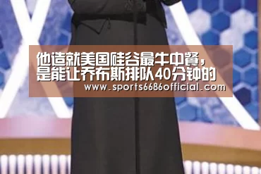 他造就美国硅谷最牛中餐,是能让乔布斯排队40分钟的中国厨师:6686体育下载(图2) 6686体育官网