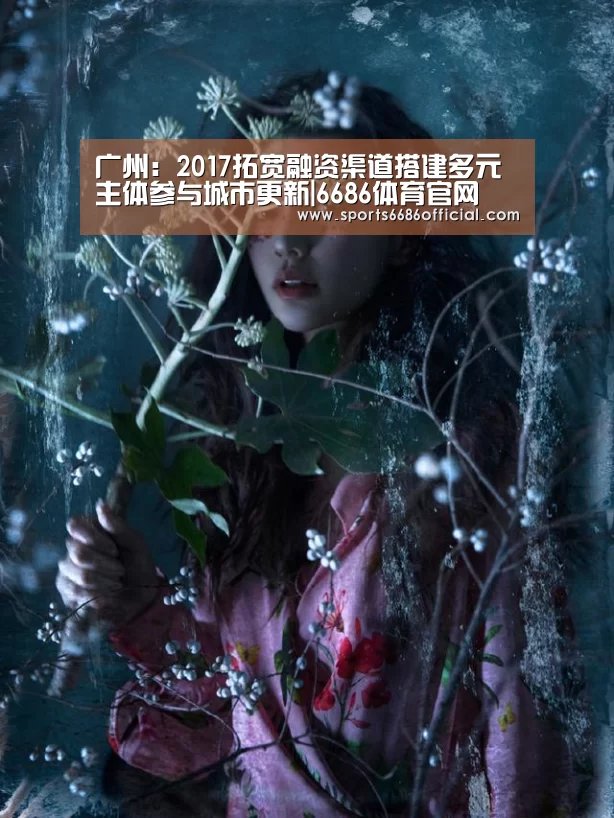 广州:2017拓宽融资渠道搭建多元主体参与城市更新|6686体育官网(图2) 6686体育下载