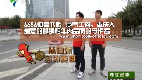 6686体育下载-受气牛肉,重庆人最爱的那锅耙牛肉品质的守护者(图2) 6686体育直播